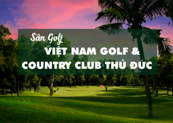 Sân Golf Quận 9 - Việt Nam Golf & Country Club Thủ Đức